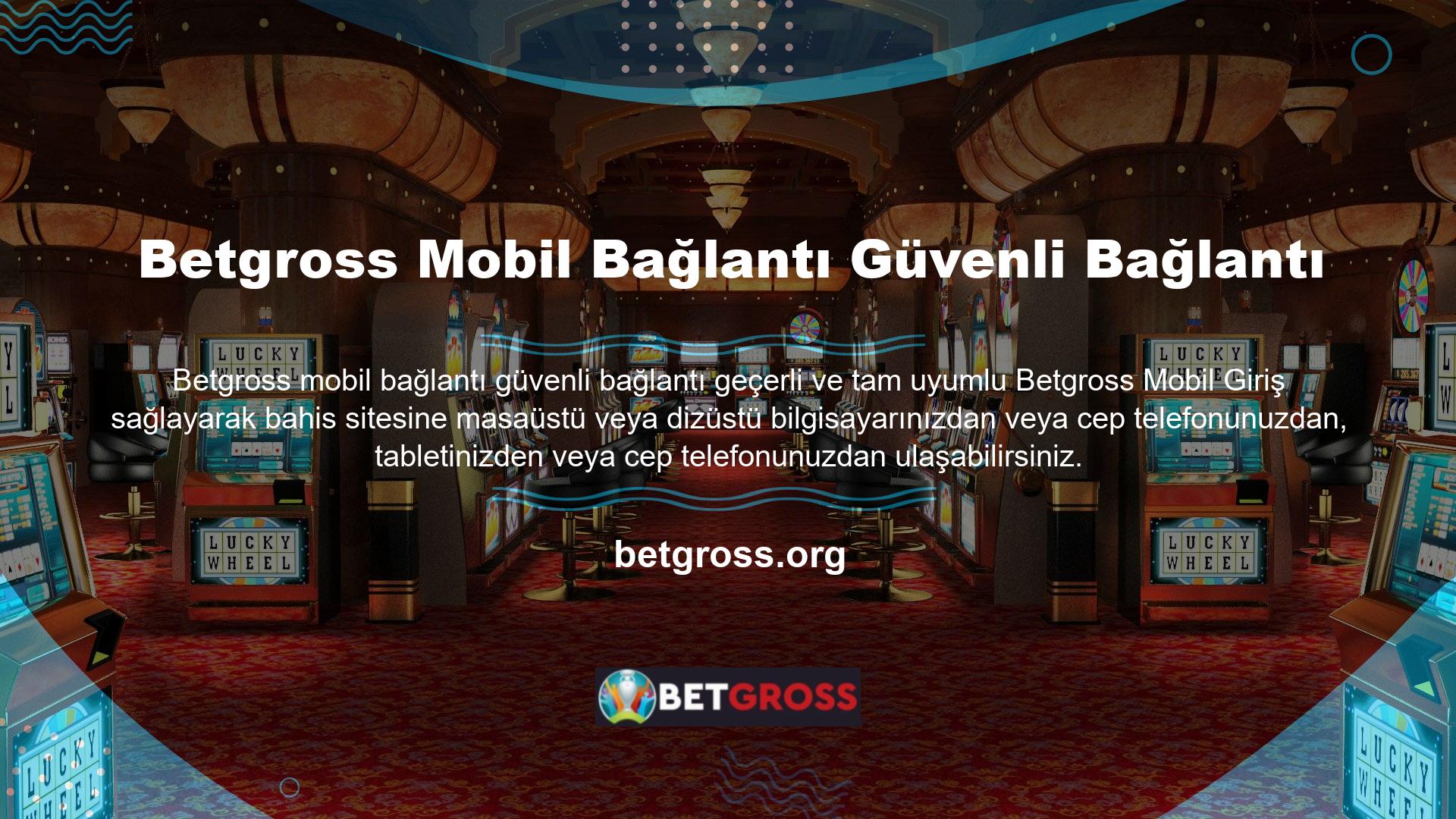 Ayrıca Betgross Mobil Bağlantı Güvenli Bağlantı mobil uygulaması tam olarak desteklenmekte ve el cihazlarıyla uyumludur